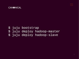 $ juju bootstrap
$ juju deploy hadoop-master
$ juju deploy hadoop-slave




                              21
 