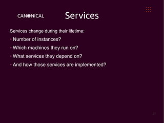 Services
Services change during their lifetime:
●   Number of instances?
●   Which machines they run on?
●   What services they depend on?
●   And how those services are implemented?




                                              27
 