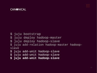 $ juju bootstrap
$ juju deploy hadoop-master
$ juju deploy hadoop-slave
$ juju   add-relation hadoop-master hadoop-
slave
$ juju   add-unit hadoop-slave
$ juju   add-unit hadoop-slave
$ juju   add-unit hadoop-slave


                                              30
 