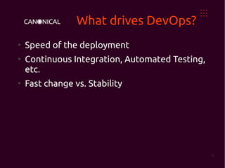 What drives DevOps?
●
    Speed of the deployment
●
    Continuous Integration, Automated Testing,
    etc.
●
    Fast change vs. Stability




                                                 4
 