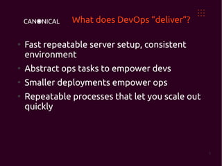 What does DevOps “deliver”?

●
    Fast repeatable server setup, consistent
    environment
●
    Abstract ops tasks to empower devs
●
    Smaller deployments empower ops
●
    Repeatable processes that let you scale out
    quickly




                                                  5
 