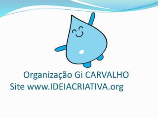 Organização Gi CARVALHO
Site www.IDEIACRIATIVA.org
 