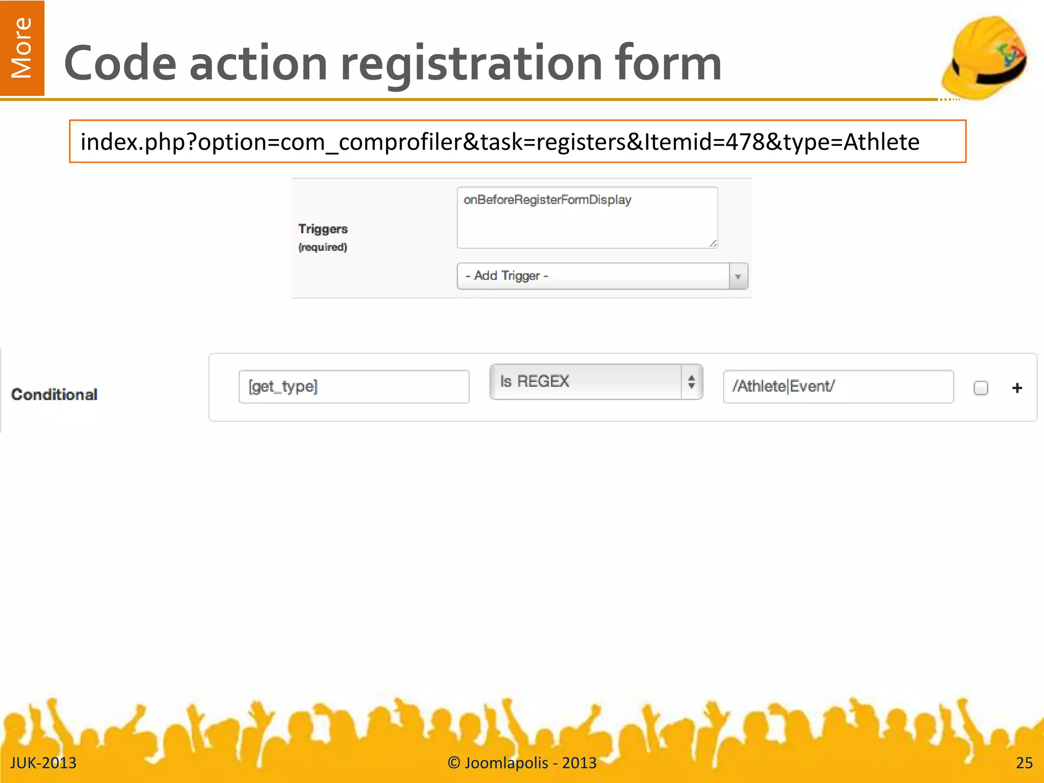 More
Code action registration form
JUK-2013 © Joomlapolis - 2013 25
index.php?option=com_comprofiler&task=registers&Itemid=478&type=Athlete
 