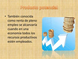 • También conocida
como renta de pleno
empleo se alcanzaría
cuando en una
economía todos los
recursos productivos
estén empleados.
 