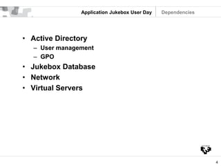 4
Application Jukebox User Day
• Active Directory
– User management
– GPO
• Jukebox Database
• Network
• Virtual Servers
Dependencies
 
