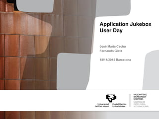 José María Cacho
Fernando Gietz
18/11/2015 Barcelona
Application Jukebox
User Day
 