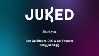 Ben Goldhaber, CEO & Co-Founder
ben@juked.gg
Thank you.