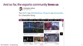 And so far, the esports community loves us
Ben Goldhaber – ben@juked.gg 7