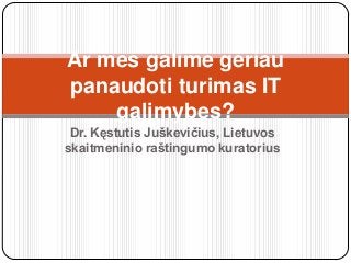 Dr. Kęstutis Juškevičius, Lietuvos
skaitmeninio raštingumo kuratorius
Ar mes galime geriau
panaudoti turimas IT
galimybes?
 