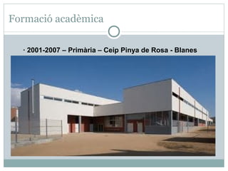 Formació acadèmica

  · 2001-2007 – Primària – Ceip Pinya de Rosa - Blanes
 
