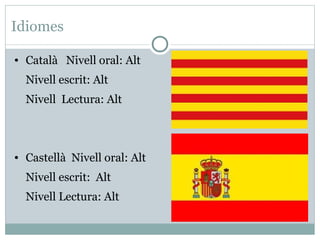 Idiomes

●   Català Nivell oral: Alt
    Nivell escrit: Alt
    Nivell Lectura: Alt



●   Castellà Nivell oral: Alt
    Nivell escrit: Alt
    Nivell Lectura: Alt
 