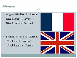 Idiomes

●   Anglès Nivell oral: Normal
    Nivell escrit: Normal
    Nivell Lectura: Normal



●   Frances Nivell oral: Normal
    Nivell escrit: Normal
    Nivell Lectura: Normal
 