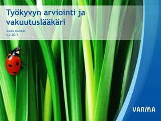 Työkyvyn arviointi ja
vakuutuslääkäri
Jukka Kivekäs
4.2.2015
 