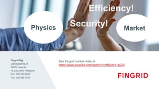 Fingrid Oyj
Läkkisepäntie 21
00620 Helsinki
PL 530, 00101 Helsinki
Puh. 030 395 5000
Fax. 030 395 5196
Thank you!
See Fingrid market video at
https://www.youtube.com/watch?v=dNU8p71p020
Physics Market
Efficiency!
Security!
 