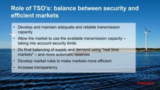 Role of TSO's: balance between security and
efficient markets
• Develop and maintain adequate and reliable transmission
capacity
• Allow the market to use the available transmission capacity –
taking into account security limits
• Do final balancing of supply and demand using "real time
markets" – and more automatic reserves
• Develop market rules to make markets more efficient
• Increase transparency
October 8th, 2019Jukka Ruusunen
 