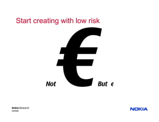 Start creating with low risk




                 Not          But €


Nokia Research
Center
 