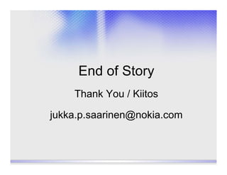 End of Story
    Thank You / Kiitos

jukka.p.saarinen@nokia.com
 