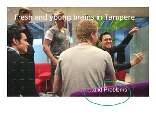 Fresh and young brains in Tampere




                  …….and Problems
 