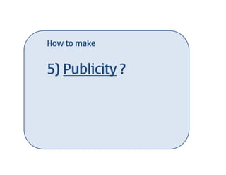 How to make


5) Publicity ?
 