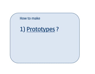 How to make


1) Prototypes ?
 