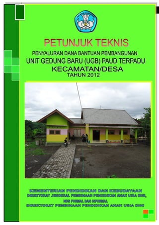 Direktorat Pembinaan PAUD | Ditjen PAUDNI | Kemdikbud
iPetunjuk Teknis Bantuan Pembangunan Unit Gedung Baru Pendidikan Anak Usia Dini (PAUD)
Terpadu Tingkat Kecamatan/Desa Tahun 2012
 