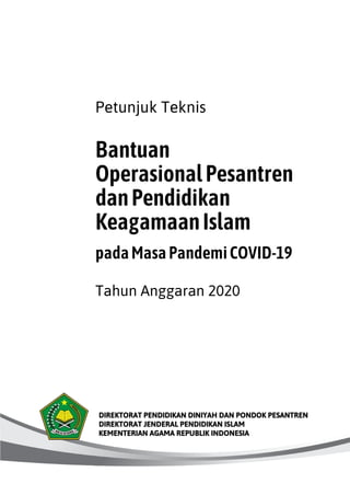 Petunjuk Teknis
Bantuan
OperasionalPesantren
danPendidikan
KeagamaanIslam
padaMasaPandemiCOVID-19
Tahun Anggaran 2020
DIREKTORAT PENDIDIKAN DINIYAH DAN PONDOK PESANTREN
DIREKTORAT JENDERAL PENDIDIKAN ISLAM
KEMENTERIAN AGAMA REPUBLIK INDONESIA
 