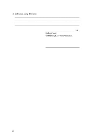 82
11. Dokumen yang diterima:
20__
Melaporkan:
UPM Prov/Kab/Kota/Sekolah,
 