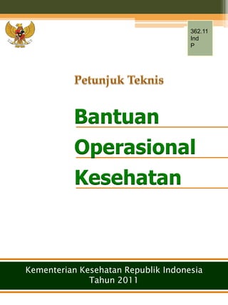 362.11
                                     Ind
                                     P




          Bantuan
          Operasional
          Kesehatan



Kementerian Kesehatan Republik Indonesia
              Tahun 2011
 
