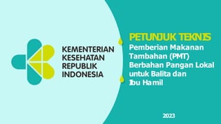 PETUNJUK TEKNI
S
Pemberian Makanan
Tambahan (PMT)
Berbahan Pangan Lokal
untuk Balita dan
I
bu Hamil
2023
 