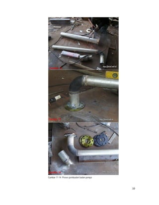 Gambar 12




    Gambar 13




    Gambar 14
    Gambar 11-14: Proses pembuatan badan pompa



                                                 10
 