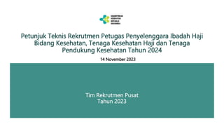 Petunjuk Teknis Rekrutmen Petugas Penyelenggara Ibadah Haji
Bidang Kesehatan, Tenaga Kesehatan Haji dan Tenaga
Pendukung Kesehatan Tahun 2024
Tim Rekrutmen Pusat
Tahun 2023
14 November 2023
 