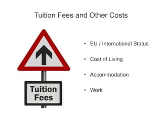 Tuition Fees and Other Costs
• EU / International Status
• Cost of Living
• Accommodation
• Work
 