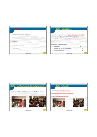 20/07/2016
8
29Anas Abou El Kalam
Agenda
• Confiance numérique : pourquoi ?
• La stratégie du Maroc 
• Les défis
• Projets de recherche
• Conclusions
30Anas Abou El Kalam
Défis : constats ...
Sur 132 pays, le Maroc est classé
– l’innovation 96
– utilisation des TIC par les entreprises 75
– Lois relatives aux TIC 89
* Forum économique international : Maroc = 3ème pays arabe en TIC.
* Facebook : Maroc 3e pays avec les membres les plus jeunes pour un
nombre d’utilisateurs de près de 2 millions…
31Anas Abou El Kalam
Défis : méthodologie d'enseignement ...
Appropriation NTIC dans définition, élaboration & diffusion du savoir
32Anas Abou El Kalam
Défis culturels
• Instaurer culture sécurité sur le terrain
• Créer des passerelles entre tous les organismes
•Le travail doit commencer de l’école
 