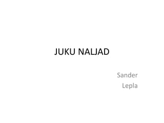 JUKU NALJAD 
Sander 
Lepla 
 