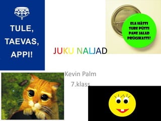 JUKU NALJAD 
Kevin Palm 
7.klass 
 