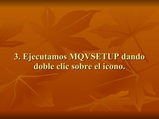 3. Ejecutamos MQVSETUP dando doble clic sobre el icono. 