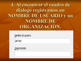 4. Al encontrar el cuadro de dialogo registramos un NOMBRE DE USUARIO y un NOMBRE DE ORGANIZACIÓN. 