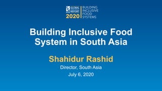Building Inclusive Food
System in South Asia
Shahidur Rashid
Director, South Asia
July 6, 2020
 