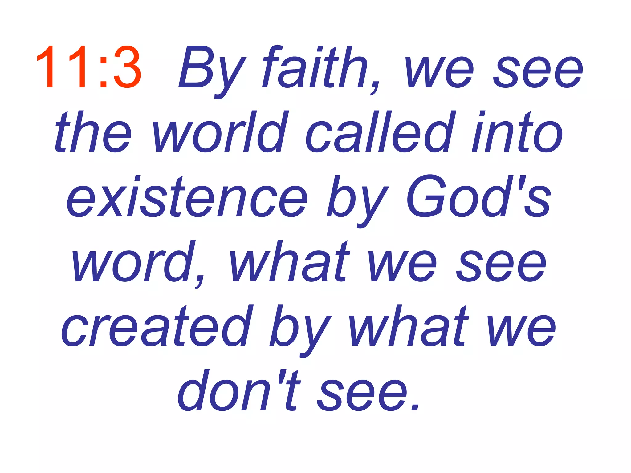 11:3   By faith, we see the world called into existence by God's word, what we see created by what we don't see.   