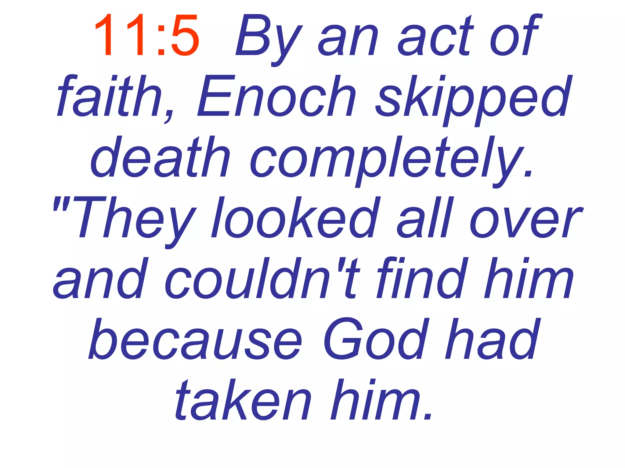 11:5   By an act of faith, Enoch skipped death completely. "They looked all over and couldn't find him because God had taken him.   