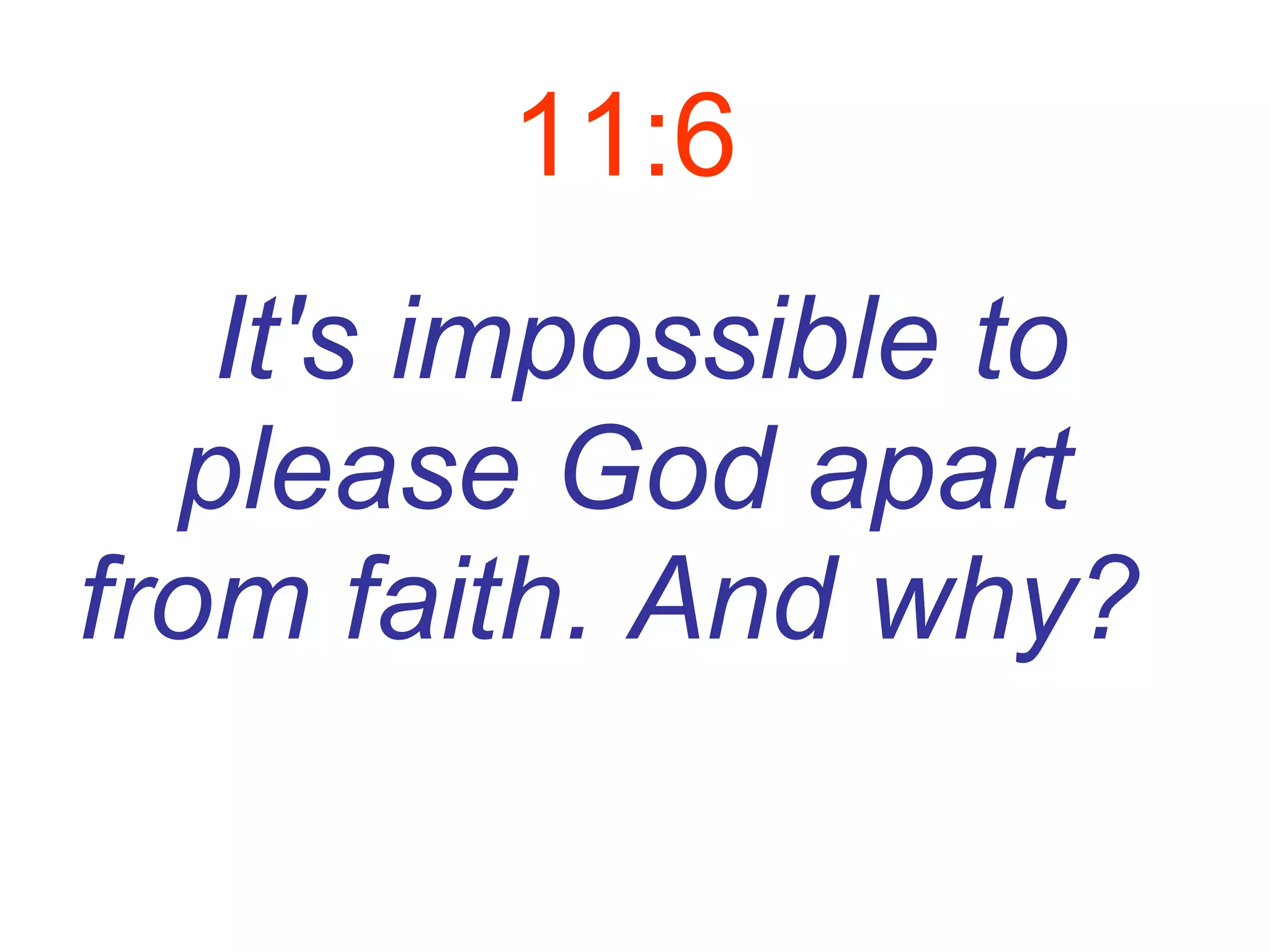 11:6 It's impossible to please God apart from faith.   And why?   