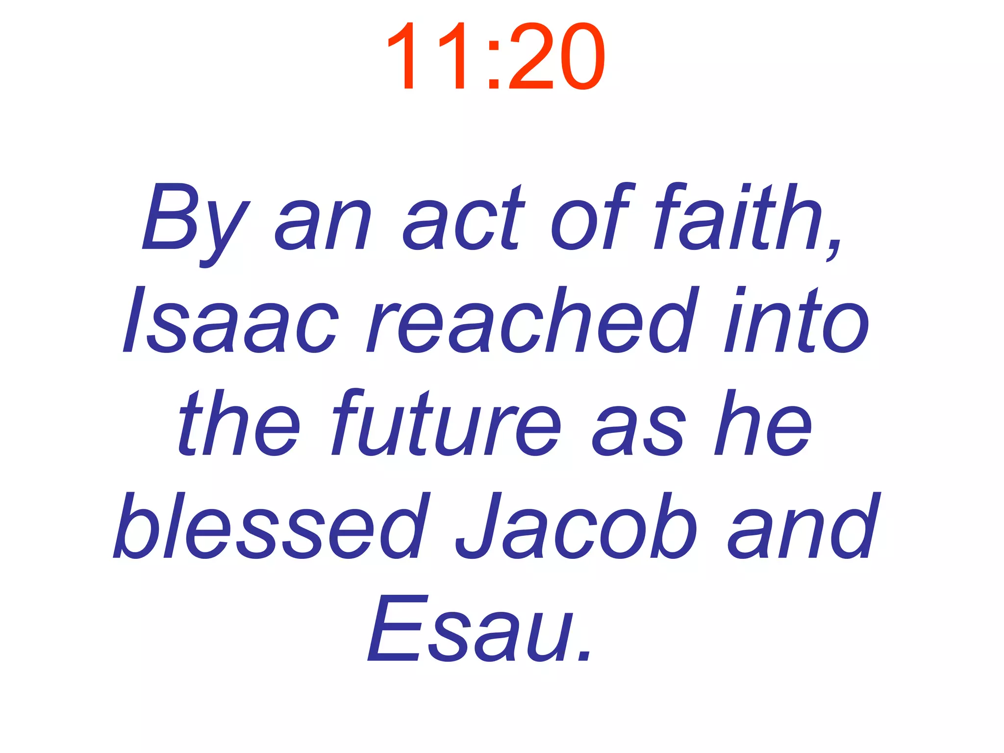 11:20 By an act of faith, Isaac reached into the future as he blessed Jacob and Esau.   