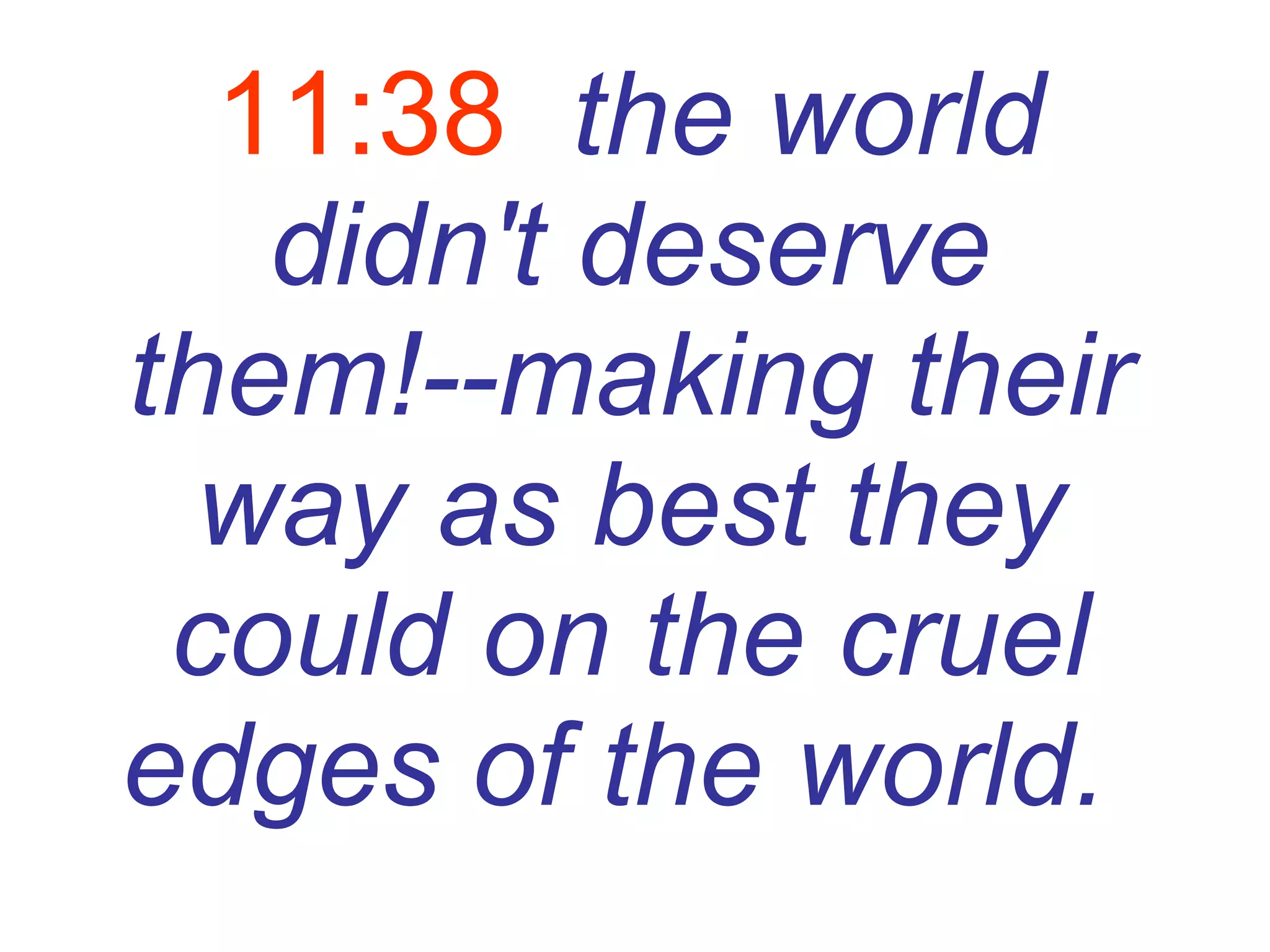 11:38   the world didn't deserve them!--making their way as best they could on the cruel edges of the world.   