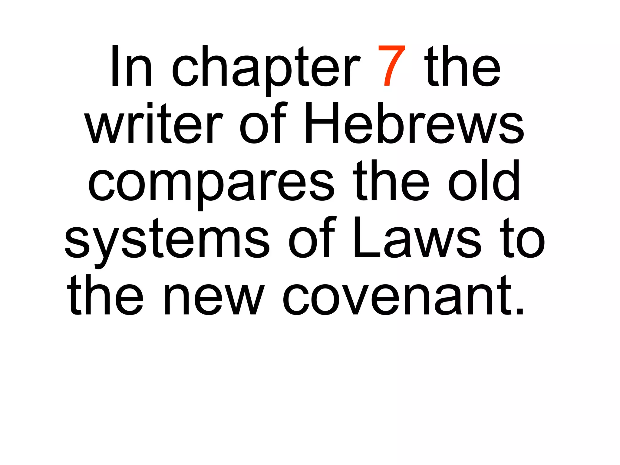 In chapter  7  the writer of Hebrews compares the old systems of Laws to the new covenant.  