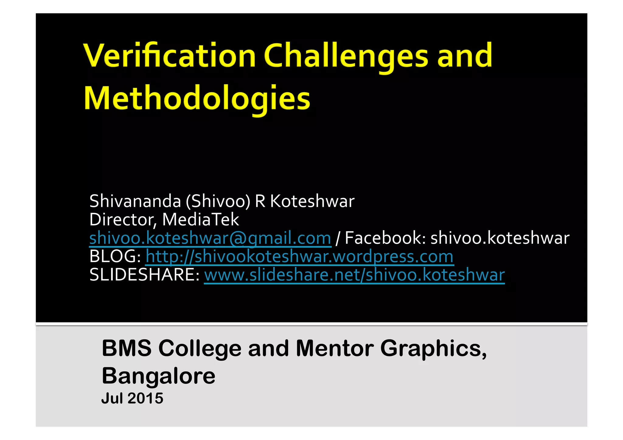 Shivananda	
  (Shivoo)	
  R	
  Koteshwar	
  
Director,	
  MediaTek	
  
shivoo.koteshwar@gmail.com	
  /	
  Facebook:	
  shivoo.koteshwar	
  
BLOG:	
  http://shivookoteshwar.wordpress.com	
  	
  
SLIDESHARE:	
  www.slideshare.net/shivoo.koteshwar	
  	
  
BMS College and Mentor Graphics,
Bangalore
Jul 2015
 