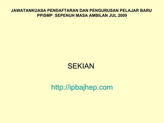 JAWATANKUASA PENDAFTARAN DAN PENGURUSAN PELAJAR BARU  PPISMP  SEPENUH MASA AMBILAN JUL 2009 SEKIAN  http://ipbajhep.com 