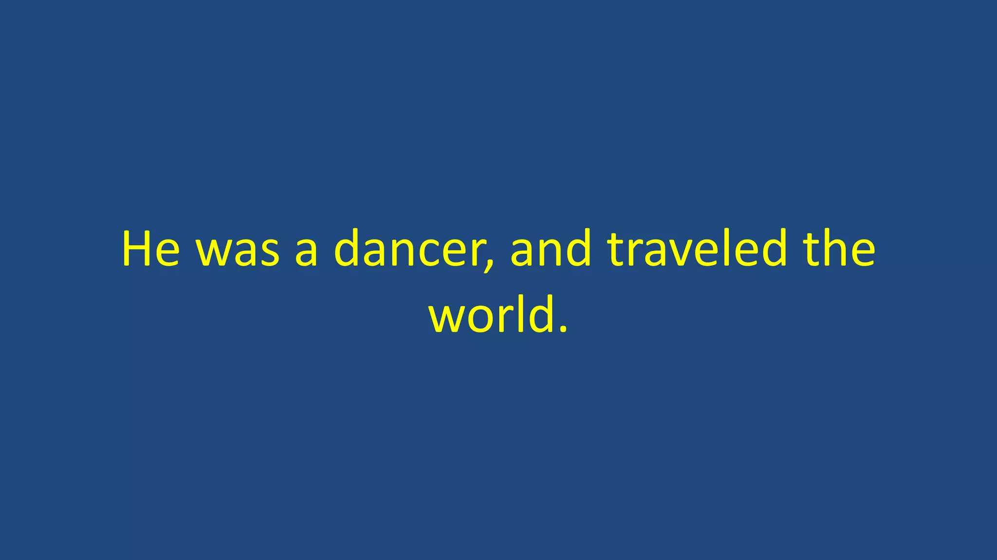 He was a dancer, and traveled the
world.
 