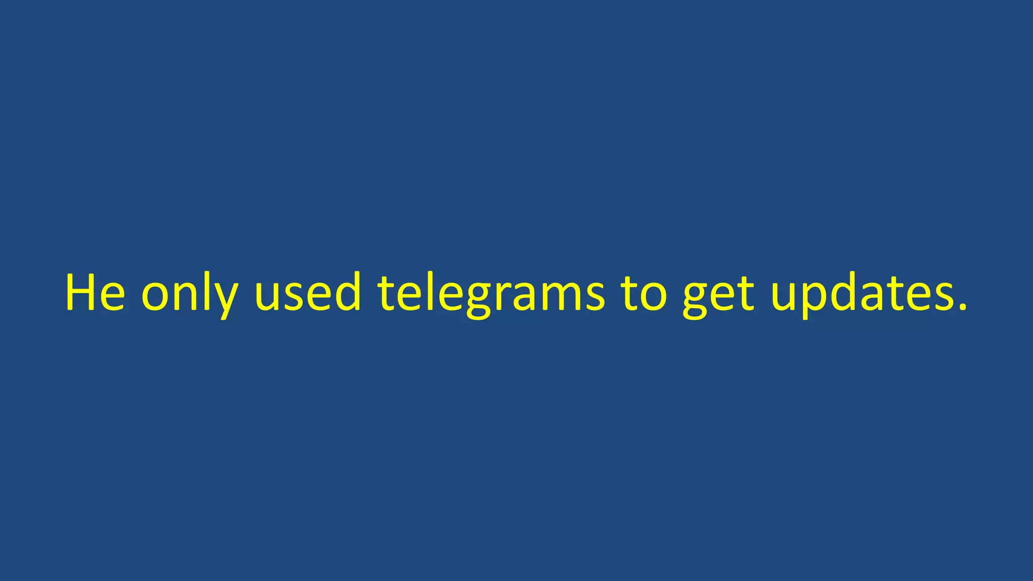 He only used telegrams to get updates.
 