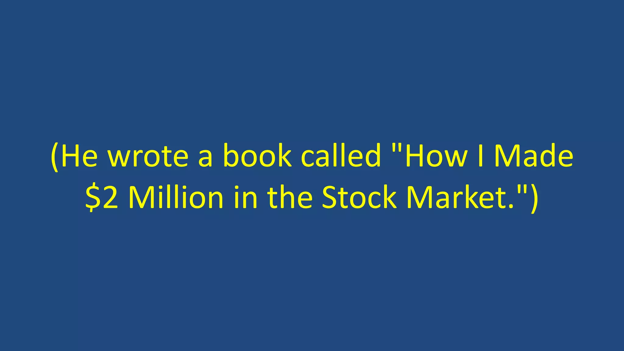 (He wrote a book called "How I Made
$2 Million in the Stock Market.")
 