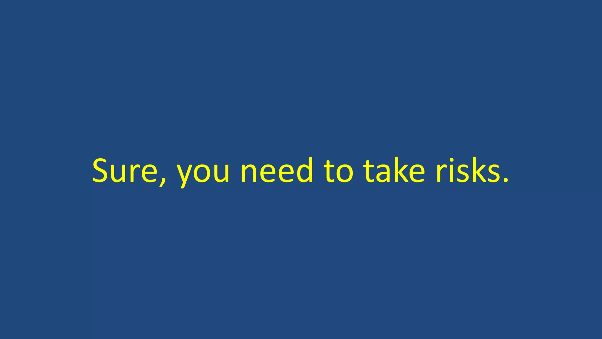 Sure, you need to take risks.
 